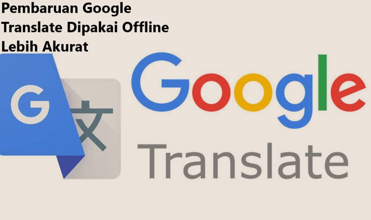 Pembaruan Google Translate Dipakai Offline Lebih Akurat